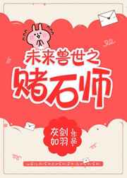 未来兽世之赌石师 完结+番外