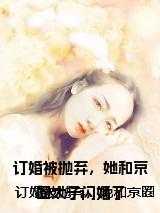 订婚被抛弃,她和京圈太子闪婚了